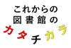 これからの図書館のカタチ・チカラ